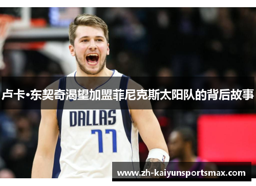 卢卡·东契奇渴望加盟菲尼克斯太阳队的背后故事