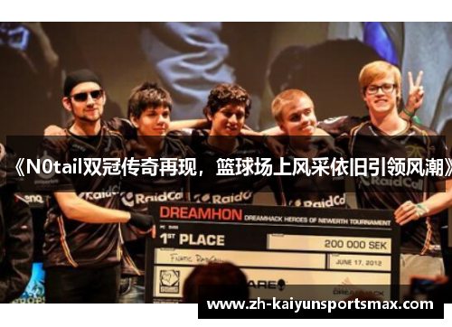 《N0tail双冠传奇再现，篮球场上风采依旧引领风潮》