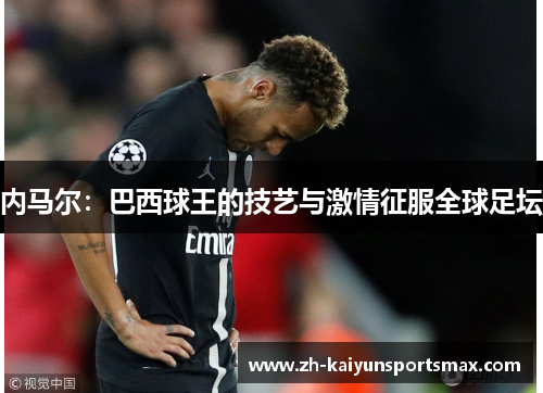 内马尔：巴西球王的技艺与激情征服全球足坛