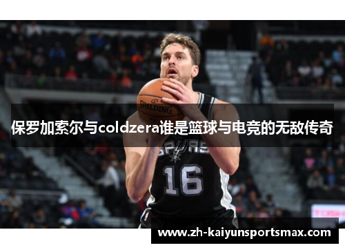 保罗加索尔与coldzera谁是篮球与电竞的无敌传奇